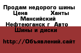 Продам недорого шины › Цена ­ 8 000 - Ханты-Мансийский, Нефтеюганск г. Авто » Шины и диски   